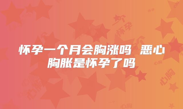 怀孕一个月会胸涨吗 恶心胸胀是怀孕了吗