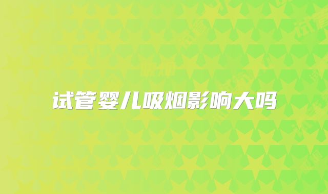 试管婴儿吸烟影响大吗