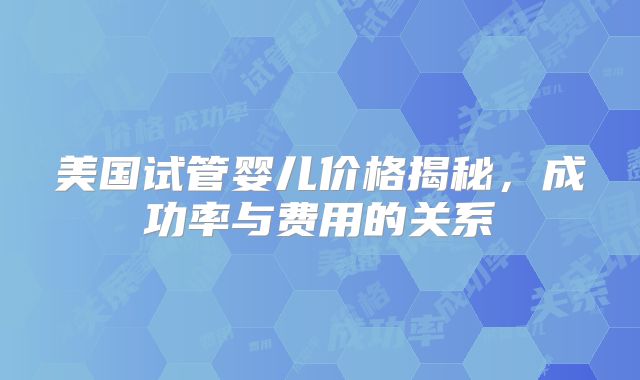 美国试管婴儿价格揭秘，成功率与费用的关系