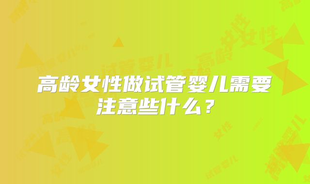 高龄女性做试管婴儿需要注意些什么？