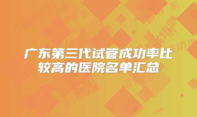 广东第三代试管成功率比较高的医院名单汇总