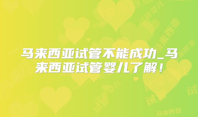 马来西亚试管不能成功_马来西亚试管婴儿了解！