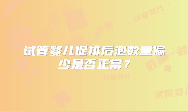 试管婴儿促排后泡数量偏少是否正常?