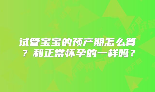 试管宝宝的预产期怎么算？和正常怀孕的一样吗？