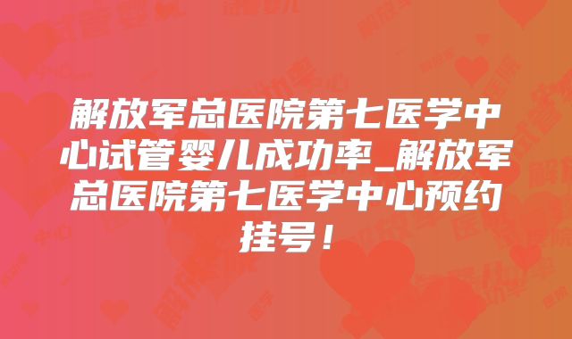 解放军总医院第七医学中心试管婴儿成功率_解放军总医院第七医学中心预约挂号！