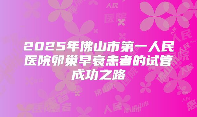 2025年佛山市第一人民医院卵巢早衰患者的试管成功之路