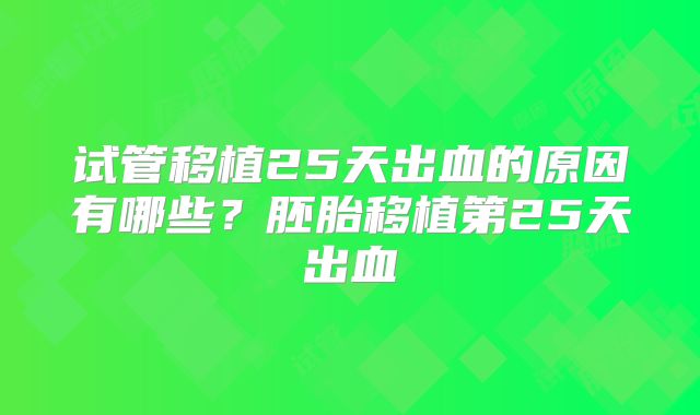 试管移植25天出血的原因有哪些？胚胎移植第25天出血