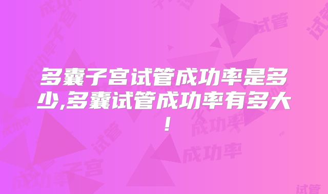 多囊子宫试管成功率是多少,多囊试管成功率有多大！