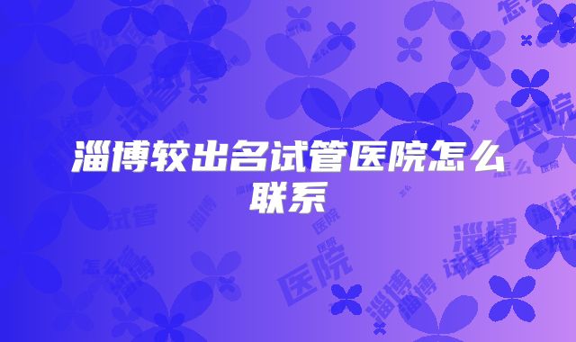 淄博较出名试管医院怎么联系