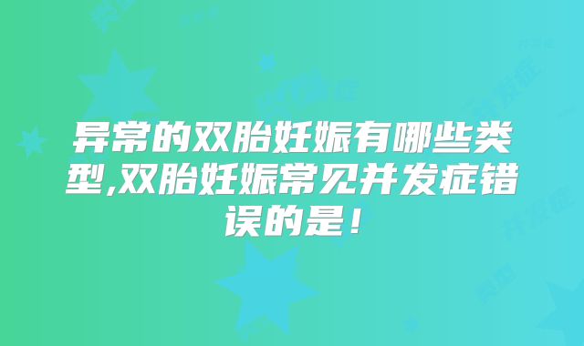 异常的双胎妊娠有哪些类型,双胎妊娠常见并发症错误的是！
