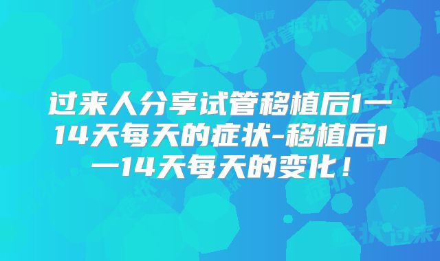 过来人分享试管移植后1一14天每天的症状-移植后1一14天每天的变化！