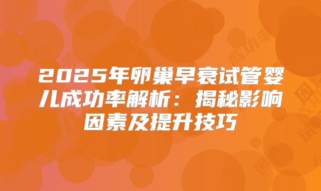 2025年卵巢早衰试管婴儿成功率解析：揭秘影响因素及提升技巧