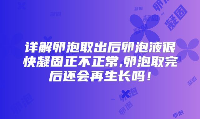 详解卵泡取出后卵泡液很快凝固正不正常,卵泡取完后还会再生长吗！