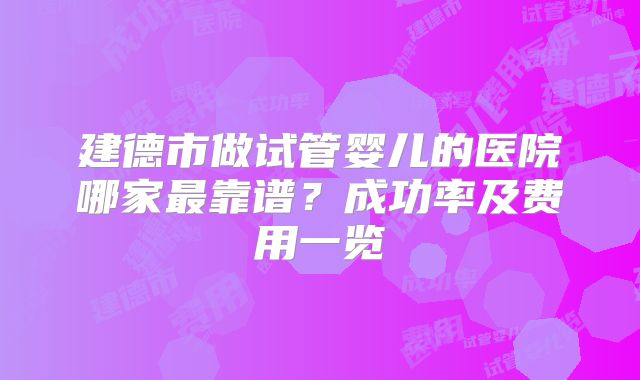 建德市做试管婴儿的医院哪家最靠谱?成功率及费用一览
