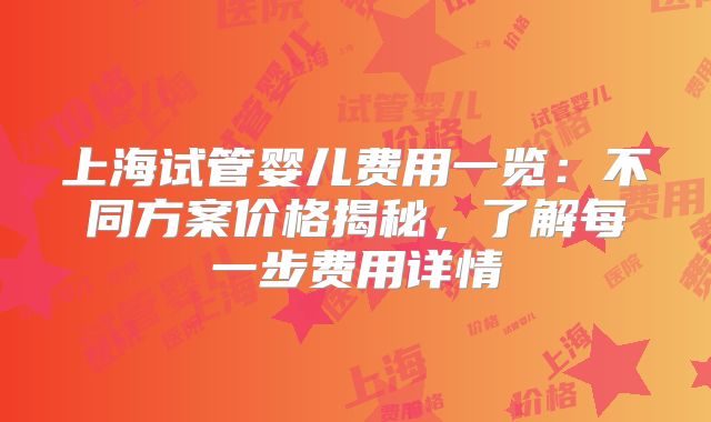 上海试管婴儿费用一览:不同方案价格揭秘,了解每一步费用详情