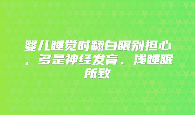 婴儿睡觉时翻白眼别担心,多是神经发育、浅睡眠所致