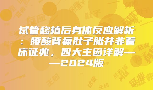 试管移植后身体反应解析：腰酸背痛肚子胀并非着床征兆，四大主因详解——2024版