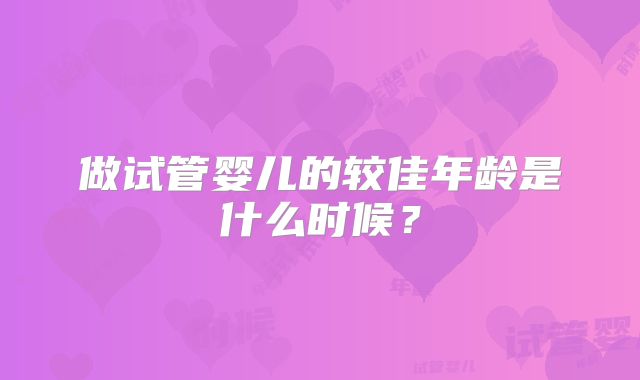 做试管婴儿的较佳年龄是什么时候？