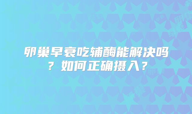 卵巢早衰吃辅酶能解决吗？如何正确摄入？