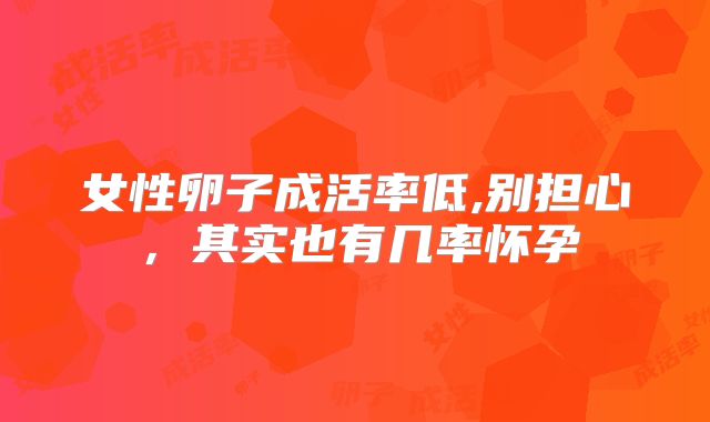 女性卵子成活率低,别担心,其实也有几率怀孕