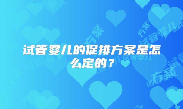 试管婴儿的促排方案是怎么定的？