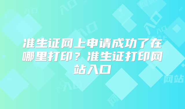 准生证网上申请成功了在哪里打印？准生证打印网站入口