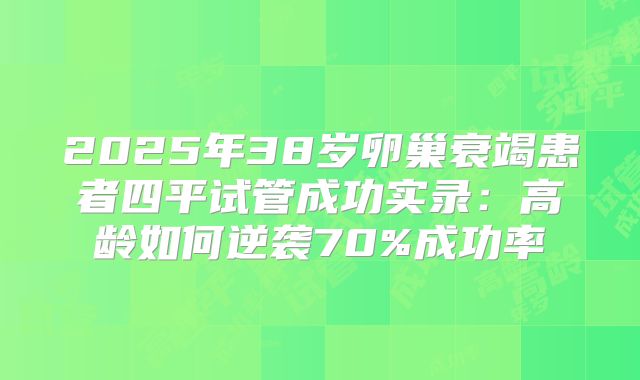 2025年38岁卵巢衰竭患者四平试管成功实录：高龄如何逆袭70%成功率