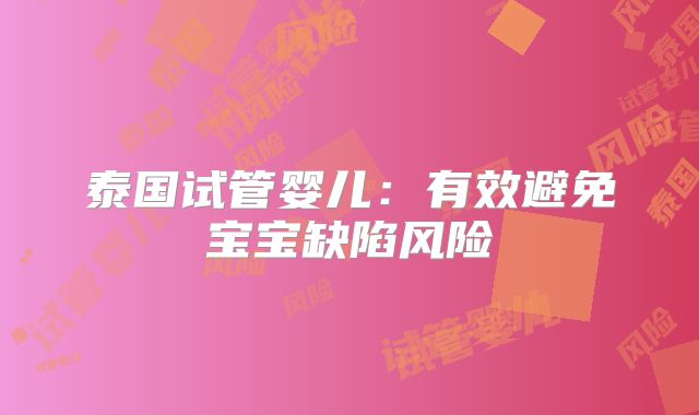 泰国试管婴儿：有效避免宝宝缺陷风险