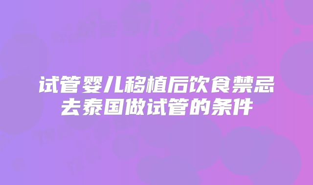 试管婴儿移植后饮食禁忌去泰国做试管的条件