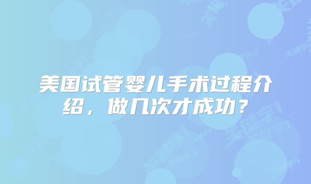 美国试管婴儿手术过程介绍,做几次才成功?