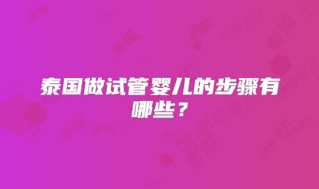 泰国做试管婴儿的步骤有哪些?