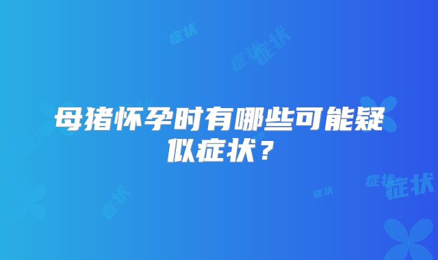 母猪怀孕时有哪些可能疑似症状?