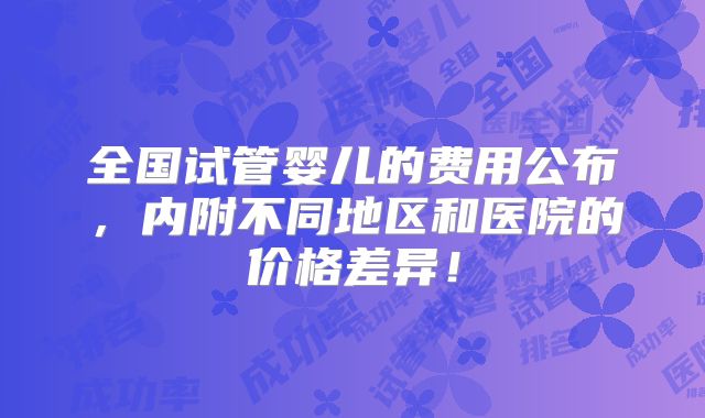 全国试管婴儿的费用公布，内附不同地区和医院的价格差异！