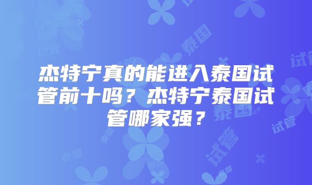 杰特宁真的能进入泰国试管前十吗？杰特宁泰国试管哪家强？