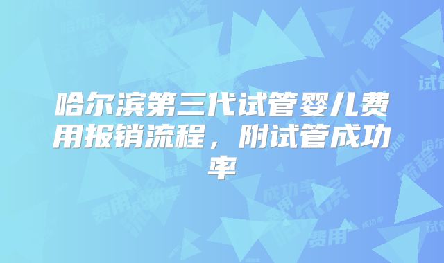 哈尔滨第三代试管婴儿费用报销流程，附试管成功率