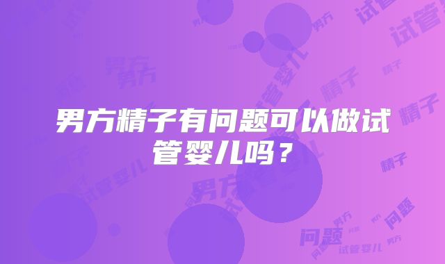男方精子有问题可以做试管婴儿吗？
