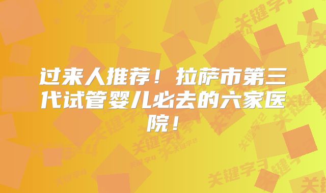 过来人推荐！拉萨市第三代试管婴儿必去的六家医院！