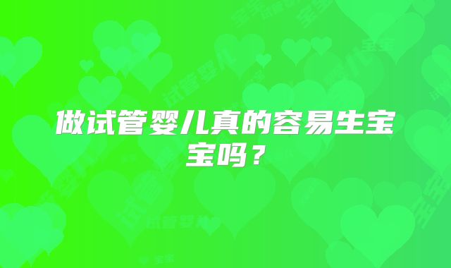做试管婴儿真的容易生宝宝吗？