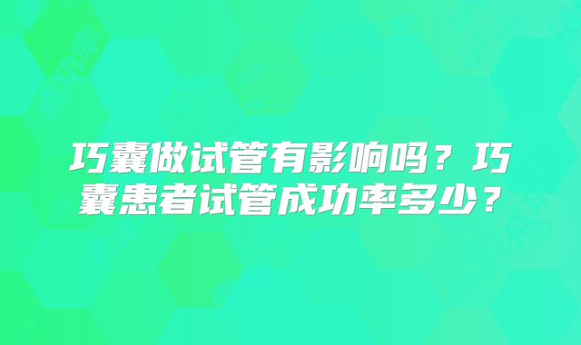 巧囊做试管有影响吗?巧囊患者试管成功率多少?