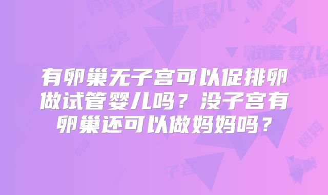 有卵巢无子宫可以促排卵做试管婴儿吗？没子宫有卵巢还可以做妈妈吗？