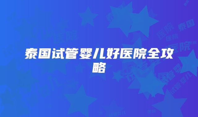 泰国试管婴儿好医院全攻略