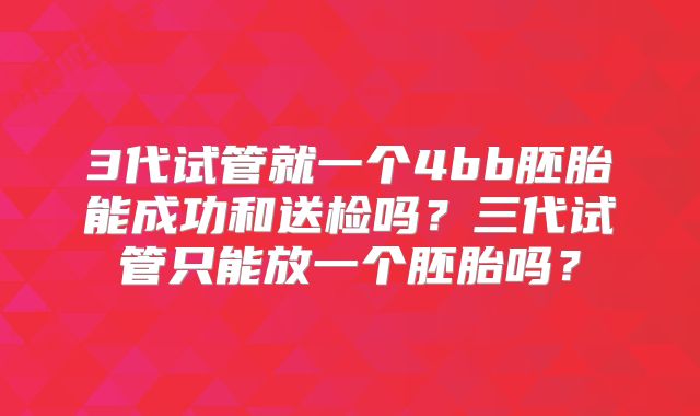 3代试管就一个4bb胚胎能成功和送检吗？三代试管只能放一个胚胎吗？