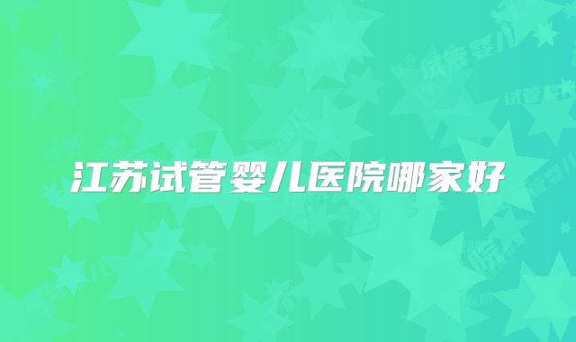 江苏试管婴儿医院哪家好