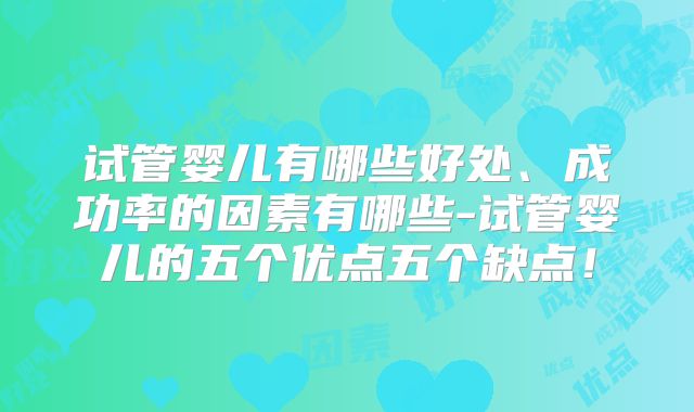试管婴儿有哪些好处、成功率的因素有哪些-试管婴儿的五个优点五个缺点！