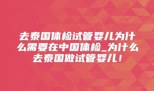 去泰国体检试管婴儿为什么需要在中国体检_为什么去泰国做试管婴儿！