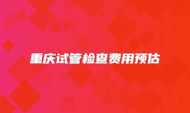 重庆试管检查费用预估