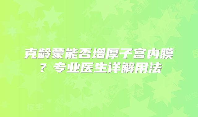 克龄蒙能否增厚子宫内膜？专业医生详解用法