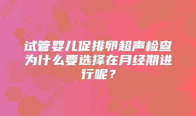 试管婴儿促排卵超声检查为什么要选择在月经期进行呢？
