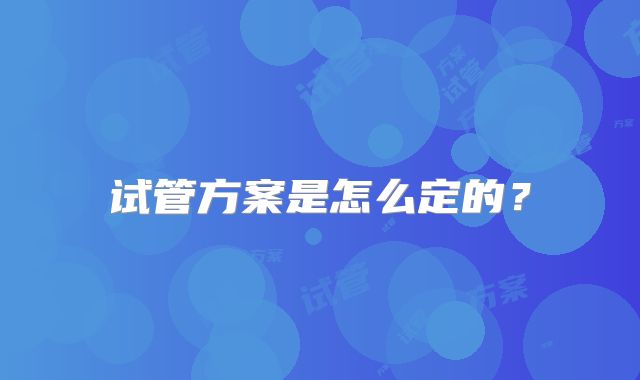 试管方案是怎么定的？