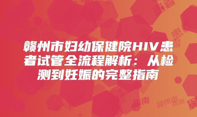 赣州市妇幼保健院HIV患者试管全流程解析：从检测到妊娠的完整指南